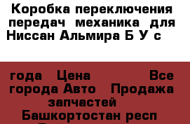 Коробка переключения передач (механика) для Ниссан Альмира Б/У с 2014 года › Цена ­ 22 000 - Все города Авто » Продажа запчастей   . Башкортостан респ.,Баймакский р-н